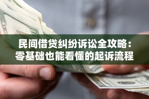 武汉民间借贷纠纷诉讼全攻略：零基础也能看懂的起诉流程与证据整理指南