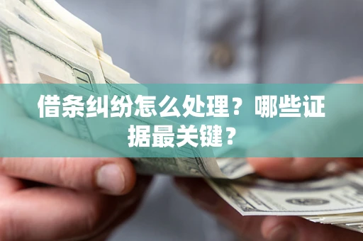 武汉借条纠纷怎么处理？哪些证据最关键？
