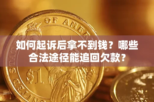 武汉如何起诉后拿不到钱？哪些合法途径能追回欠款？