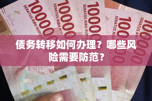 武汉债务转移如何办理？哪些风险需要防范？