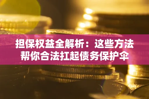 武汉担保权益全解析：这些方法帮你合法扛起债务保护伞