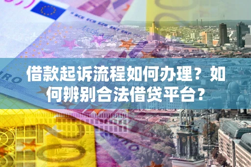 武汉借款起诉流程如何办理？如何辨别合法借贷平台？
