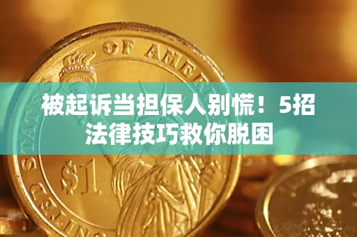 武汉被起诉当担保人别慌！5招法律技巧救你脱困