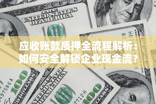 武汉应收账款质押全流程解析：如何安全解锁企业现金流？