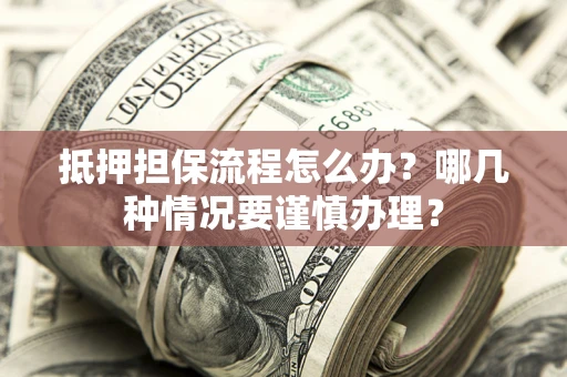 武汉抵押担保流程怎么办？哪几种情况要谨慎办理？