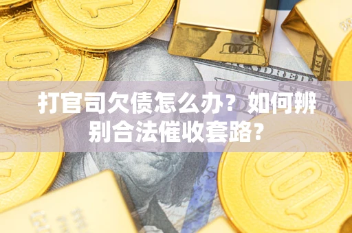 武汉打官司欠债怎么办？如何辨别合法催收套路？