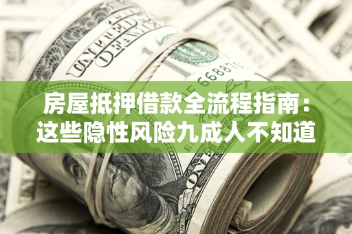 武汉房屋抵押借款全流程指南：这些隐性风险九成人不知道