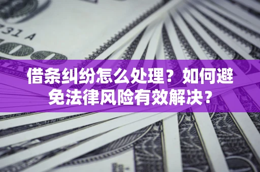 武汉借条纠纷怎么处理？如何避免法律风险有效解决？