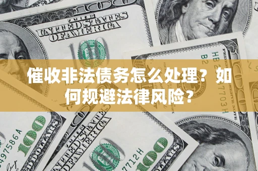 武汉催收非法债务怎么处理？如何规避法律风险？