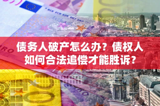 武汉债务人破产怎么办？债权人如何合法追偿才能胜诉？