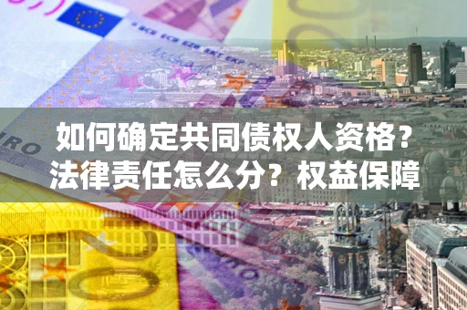 武汉如何确定共同债权人资格？法律责任怎么分？权益保障技巧揭秘！