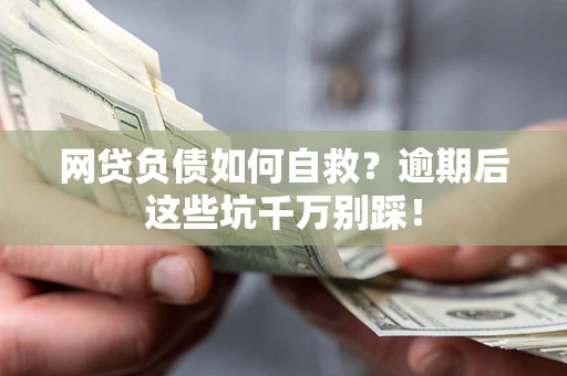 武汉网贷负债如何自救？逾期后这些坑千万别踩！