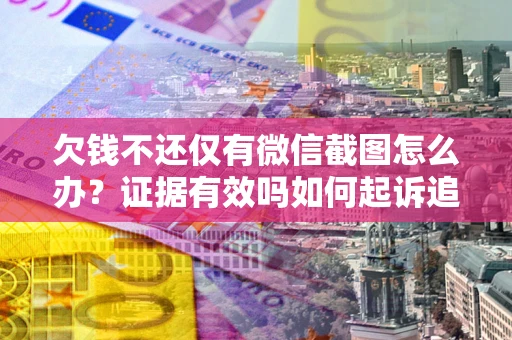 武汉欠钱不还仅有微信截图怎么办？证据有效吗如何起诉追回欠款？