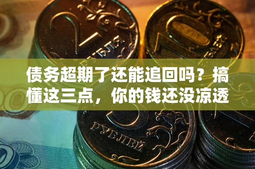 武汉债务超期了还能追回吗？搞懂这三点，你的钱还没凉透