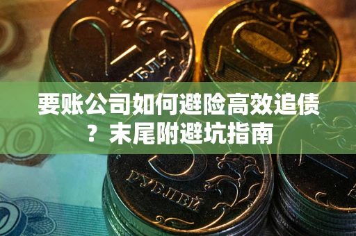 武汉要账公司如何避险高效追债？末尾附避坑指南