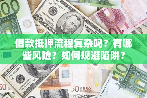 武汉借款抵押流程复杂吗？有哪些风险？如何规避陷阱？
