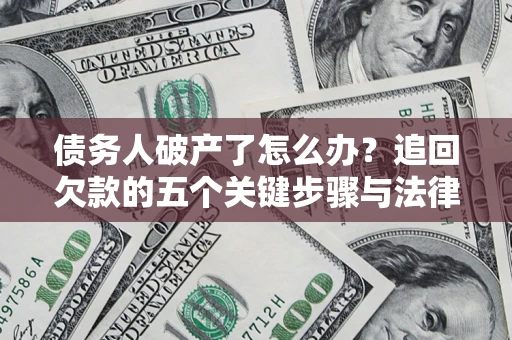 武汉债务人破产了怎么办？追回欠款的五个关键步骤与法律策略