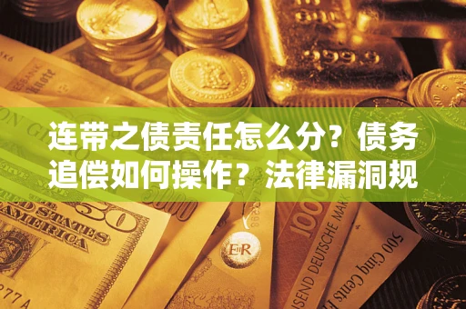 武汉连带之债责任怎么分？债务追偿如何操作？法律漏洞规避指南