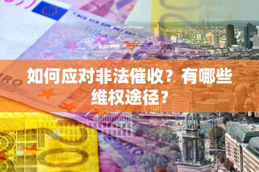 武汉如何应对非法催收？有哪些维权途径？