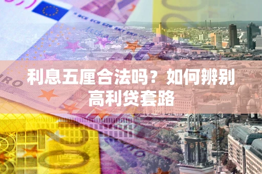 武汉利息五厘合法吗？如何辨别高利贷套路
