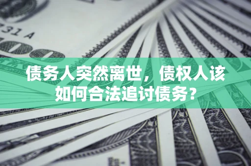 武汉债务人突然离世，债权人该如何合法追讨债务？