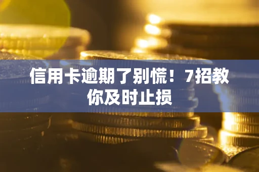 武汉信用卡逾期了别慌！7招教你及时止损