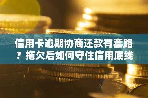 武汉信用卡逾期协商还款有套路？拖欠后如何守住信用底线？