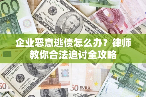 武汉企业恶意逃债怎么办？律师教你合法追讨全攻略
