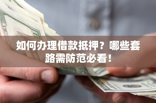 武汉如何办理借款抵押？哪些套路需防范必看！