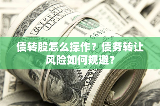 武汉债转股怎么操作？债务转让风险如何规避？