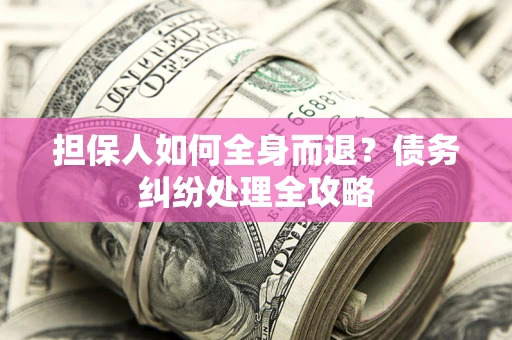 武汉担保人如何全身而退？债务纠纷处理全攻略