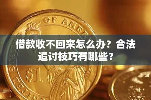 武汉借款收不回来怎么办？合法追讨技巧有哪些？