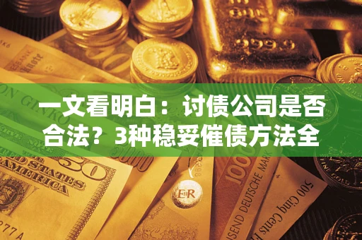 武汉一文看明白：讨债公司是否合法？3种稳妥催债方法全解析