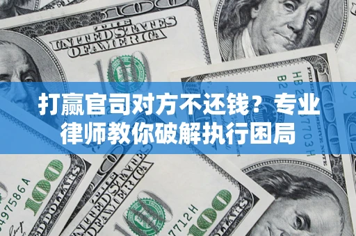 武汉打赢官司对方不还钱？专业律师教你破解执行困局