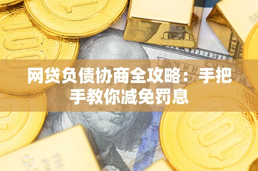武汉网贷负债协商全攻略：手把手教你减免罚息