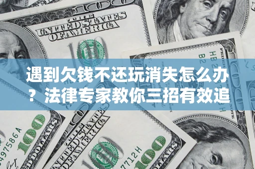 武汉遇到欠钱不还玩消失怎么办？法律专家教你三招有效追债！