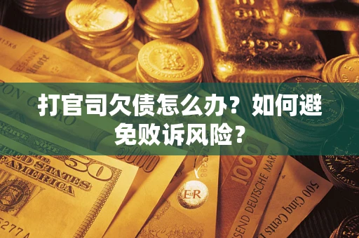 武汉打官司欠债怎么办？如何避免败诉风险？