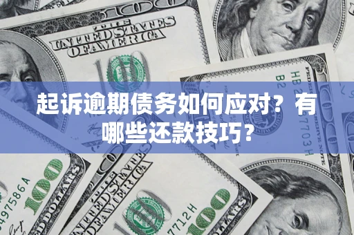 武汉起诉逾期债务如何应对？有哪些还款技巧？