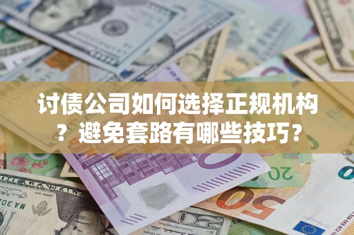 武汉讨债公司如何选择正规机构？避免套路有哪些技巧？