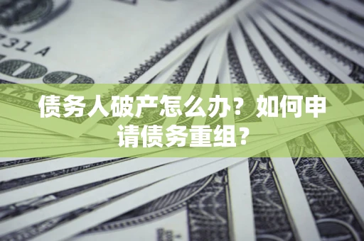 武汉债务人破产怎么办？如何申请债务重组？