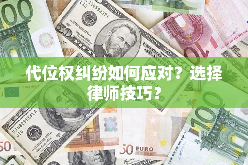 武汉代位权纠纷如何应对？选择律师技巧？