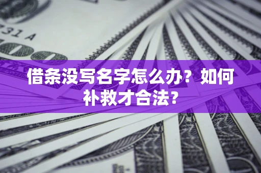 武汉借条没写名字怎么办？如何补救才合法？