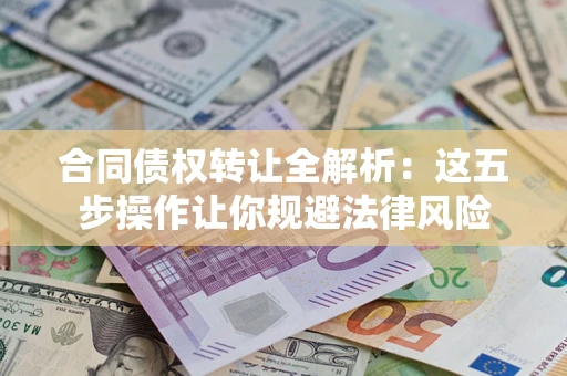 武汉合同债权转让全解析：这五步操作让你规避法律风险