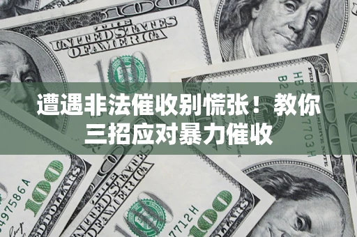 武汉遭遇非法催收别慌张！教你三招应对暴力催收