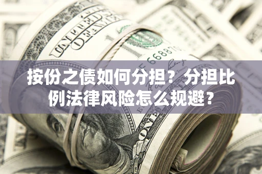 武汉按份之债如何分担？分担比例法律风险怎么规避？