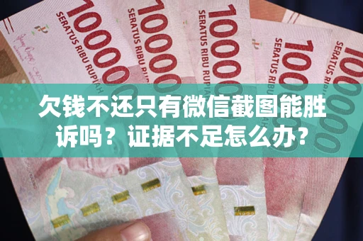 武汉欠钱不还只有微信截图能胜诉吗？证据不足怎么办？