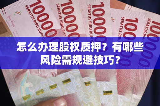 武汉怎么办理股权质押？有哪些风险需规避技巧？