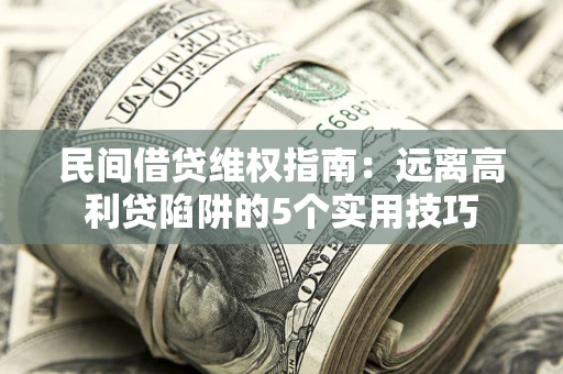 武汉民间借贷维权指南：远离高利贷陷阱的5个实用技巧