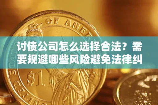 武汉讨债公司怎么选择合法？需要规避哪些风险避免法律纠纷？