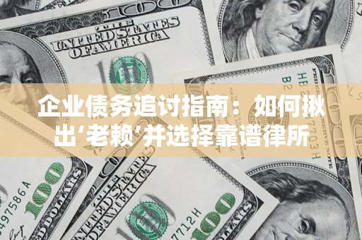 武汉企业债务追讨指南：如何揪出‘老赖’并选择靠谱律所